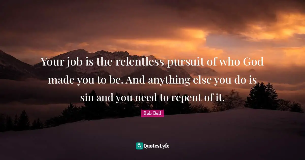 Fresh Start Quotes: "Your job is the relentless pursuit of who God made you to be. And anything else you do is sin and you need to repent of it."