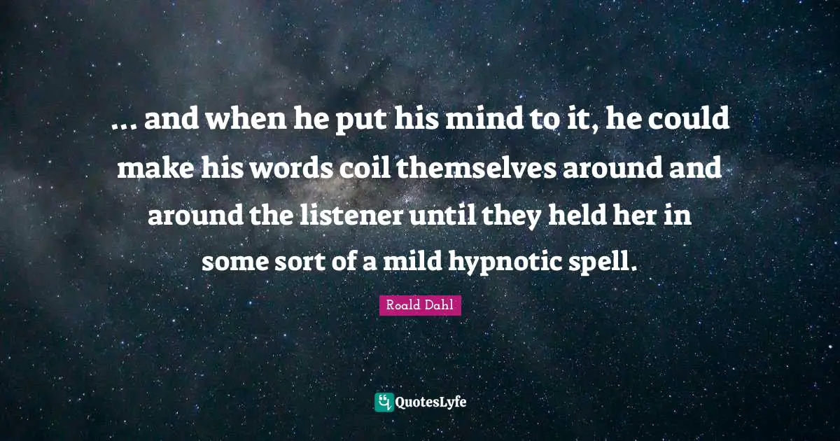 ... and when he put his mind to it, he could make his words coil themselves around and around the listener until they held her in some sort of a mild hypnotic spell.