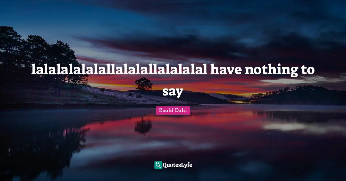 lalalalalalallalalallalalalal have nothing to say