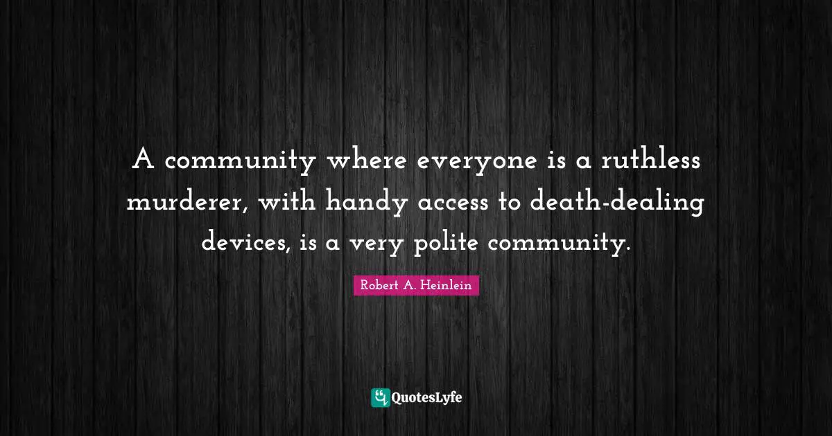 Ruthless Quotes: "A community where everyone is a ruthless murderer, with handy access to death-dealing devices, is a very polite community."