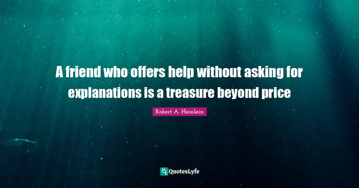 A friend who offers help without asking for explanations is a treasure beyond price