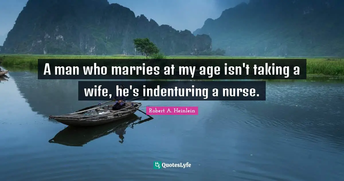 A man who marries at my age isn't taking a wife, he's indenturing a nurse.