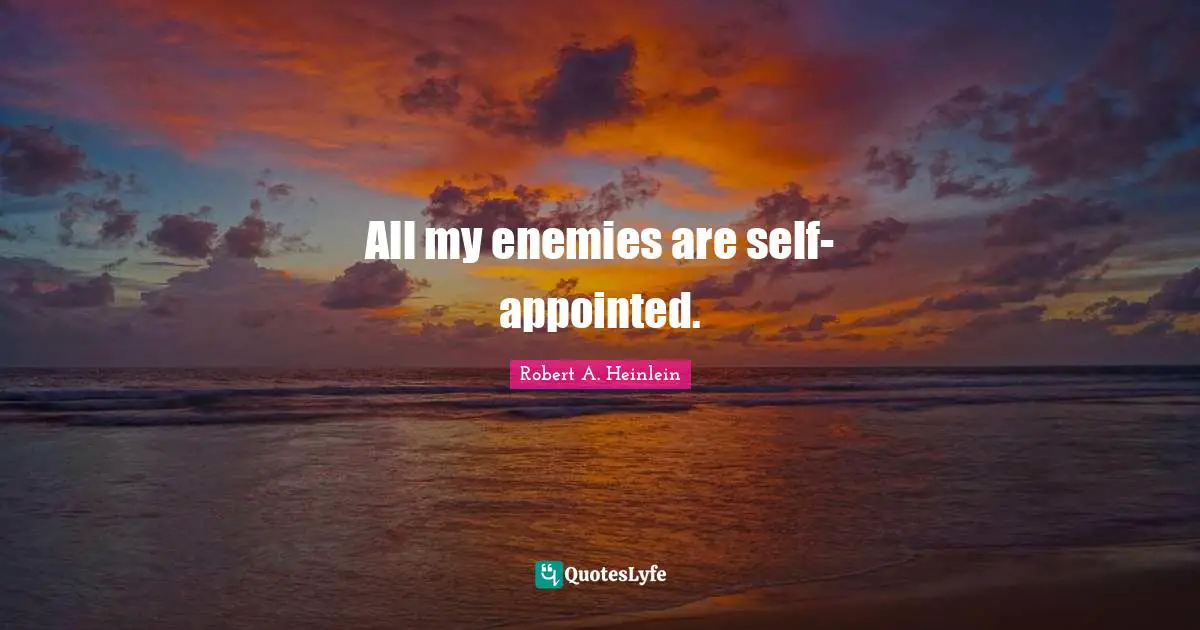 All my enemies are self-appointed.