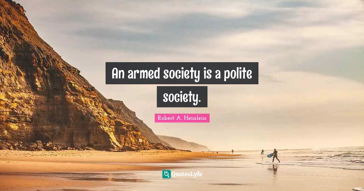 An armed society is a polite society.