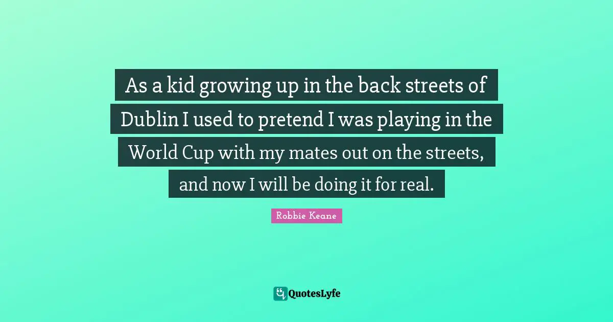 World Cup Quotes: "As a kid growing up in the back streets of Dublin I used to pretend I was playing in the World Cup with my mates out on the streets, and now I will be doing it for real."