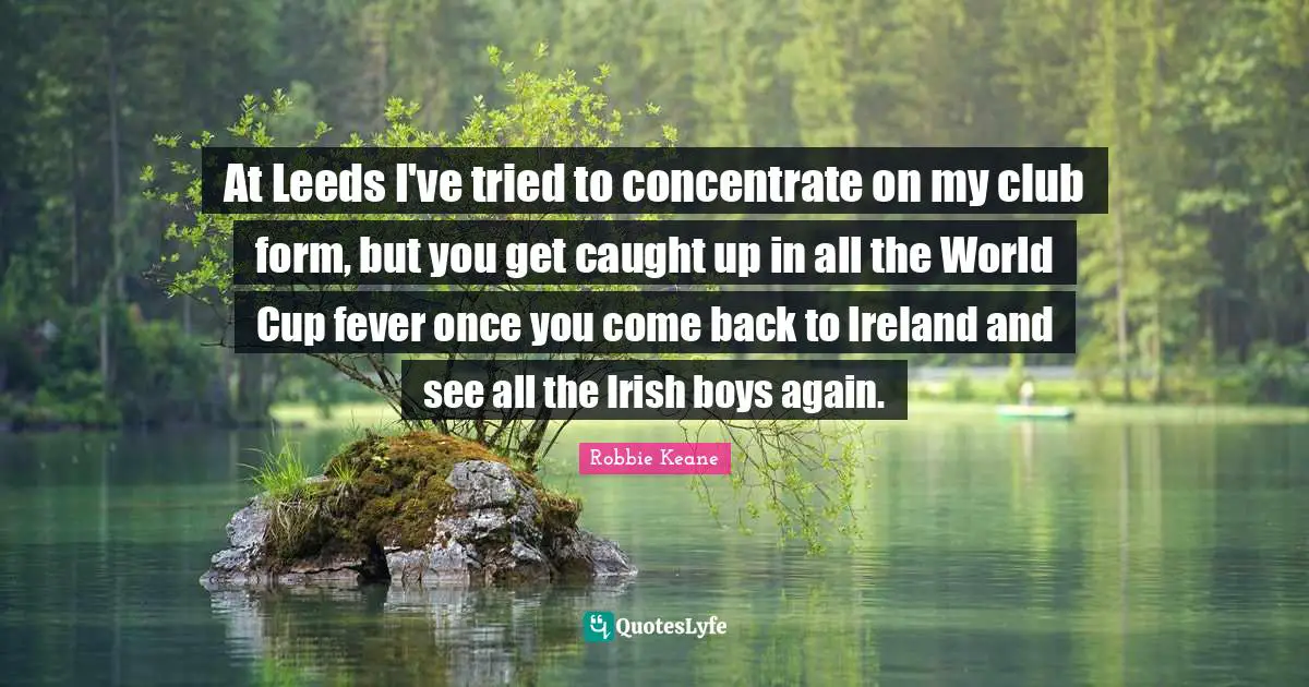 At Leeds I've tried to concentrate on my club form, but you get caught up in all the World Cup fever once you come back to Ireland and see all the Irish boys again.