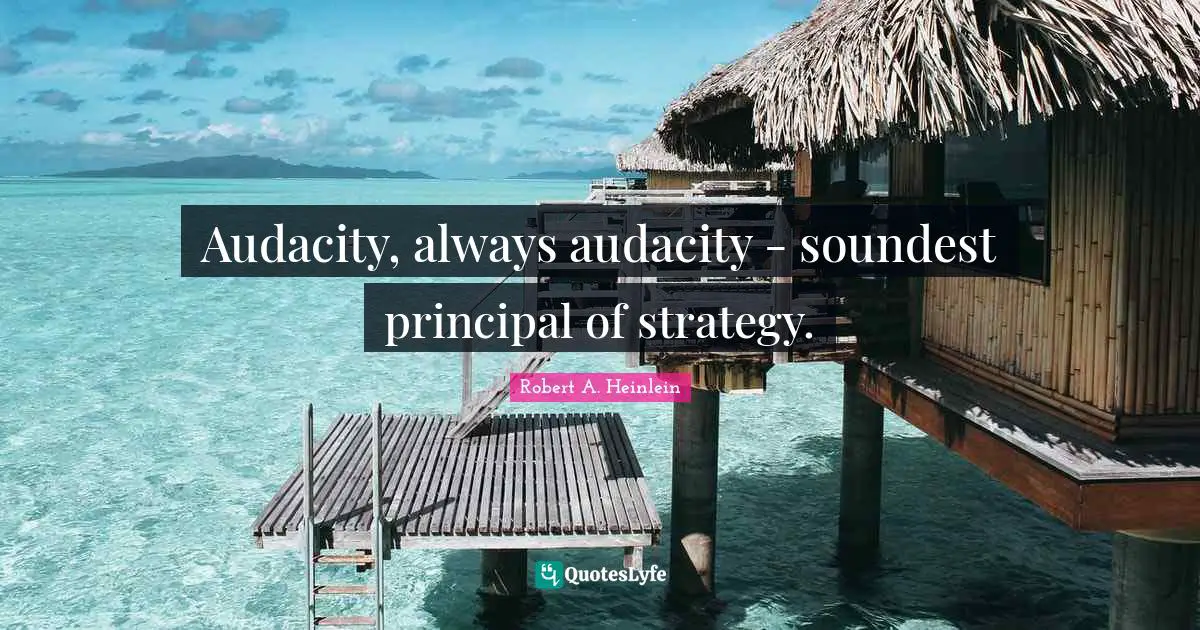 Audacity, always audacity - soundest principal of strategy.