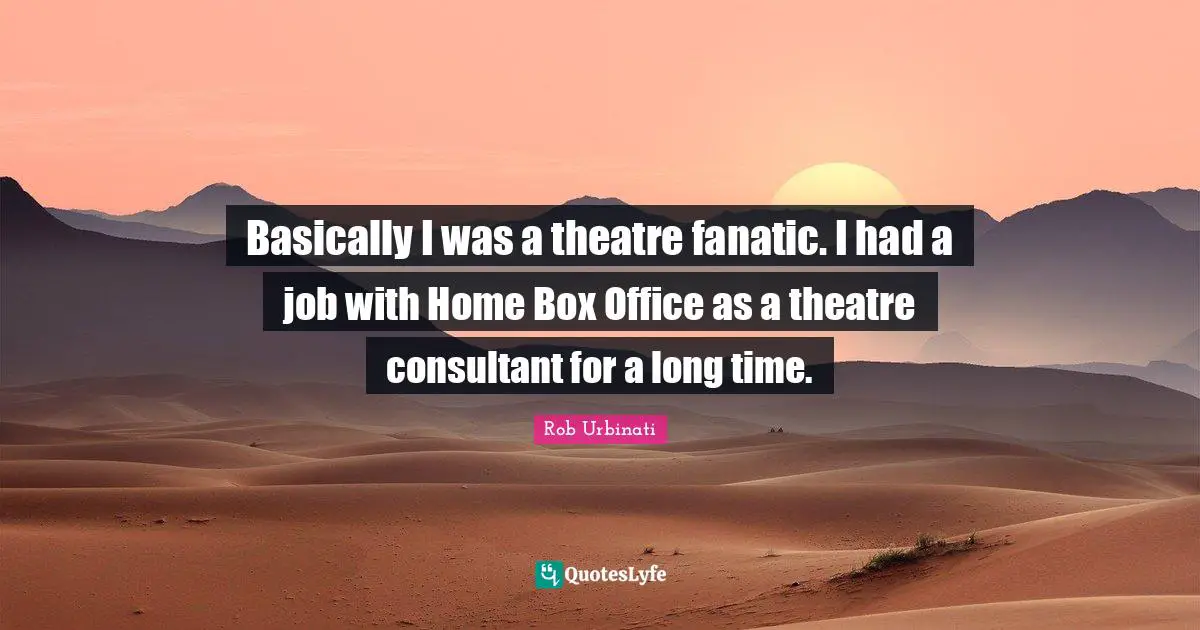 Basically I was a theatre fanatic. I had a job with Home Box Office as a theatre consultant for a long time.