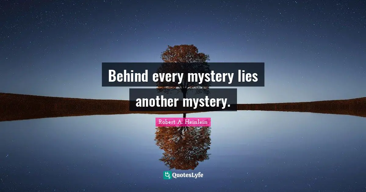 Behind every mystery lies another mystery.