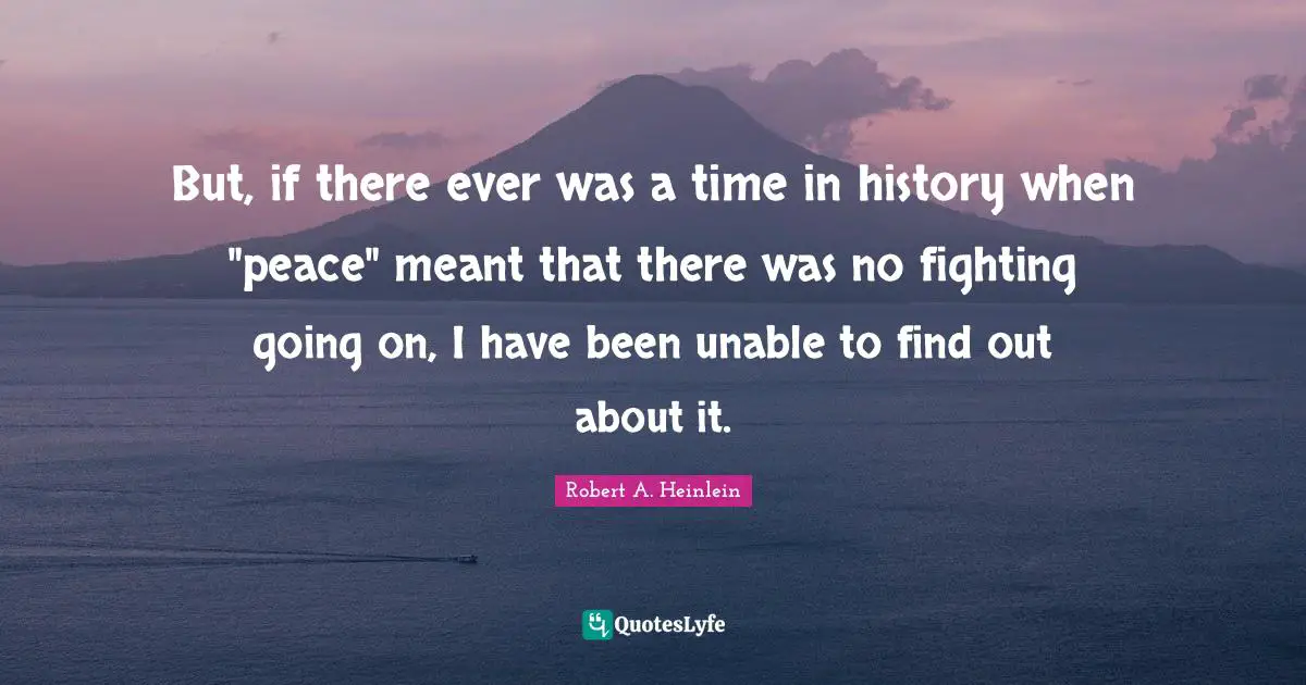 But, if there ever was a time in history when "peace" meant that there was no fighting going on, I have been unable to find out about it.