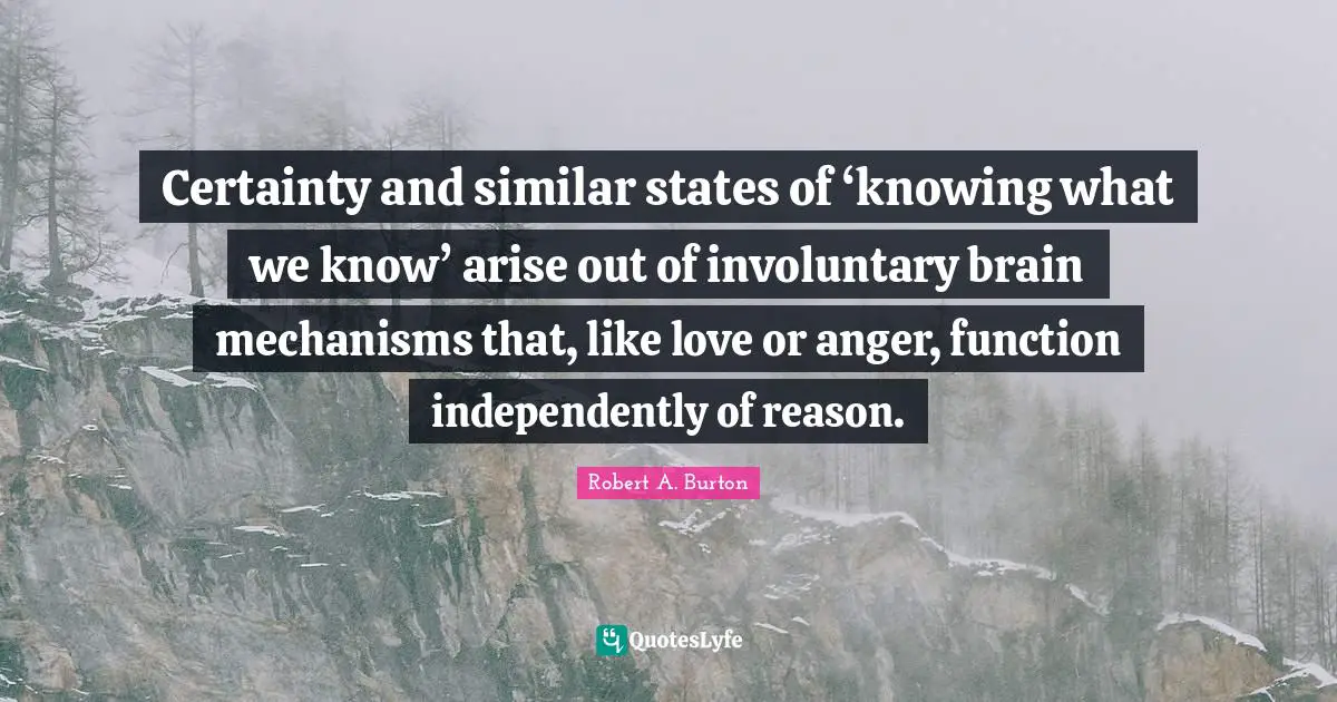 Certainty and similar states of ‘knowing what we know’ arise out of involuntary brain mechanisms that, like love or anger, function independently of reason.