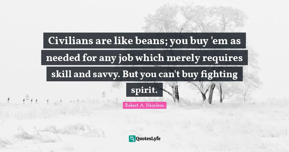 Fighting Spirit Quotes: "Civilians are like beans; you buy 'em as needed for any job which merely requires skill and savvy. But you can't buy fighting spirit."