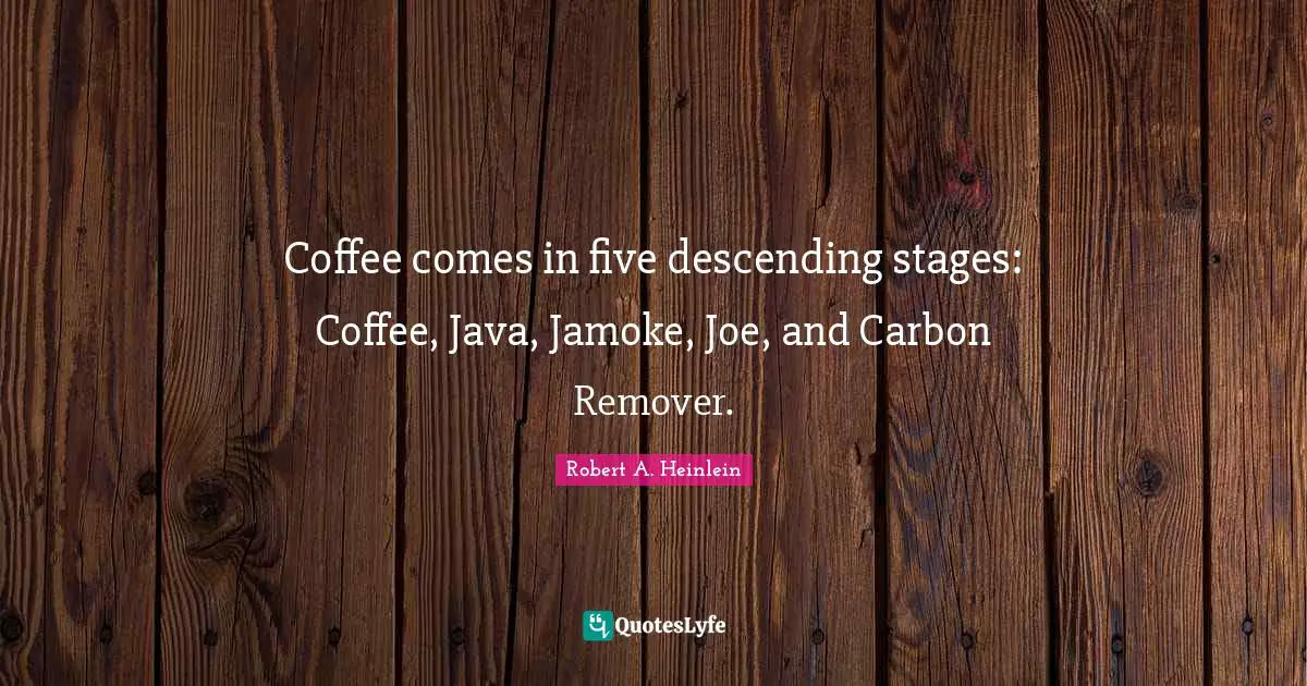 Coffee comes in five descending stages: Coffee, Java, Jamoke, Joe, and Carbon Remover.