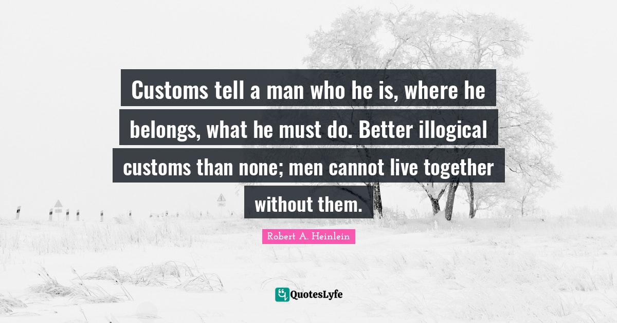 Customs tell a man who he is, where he belongs, what he must do. Bette