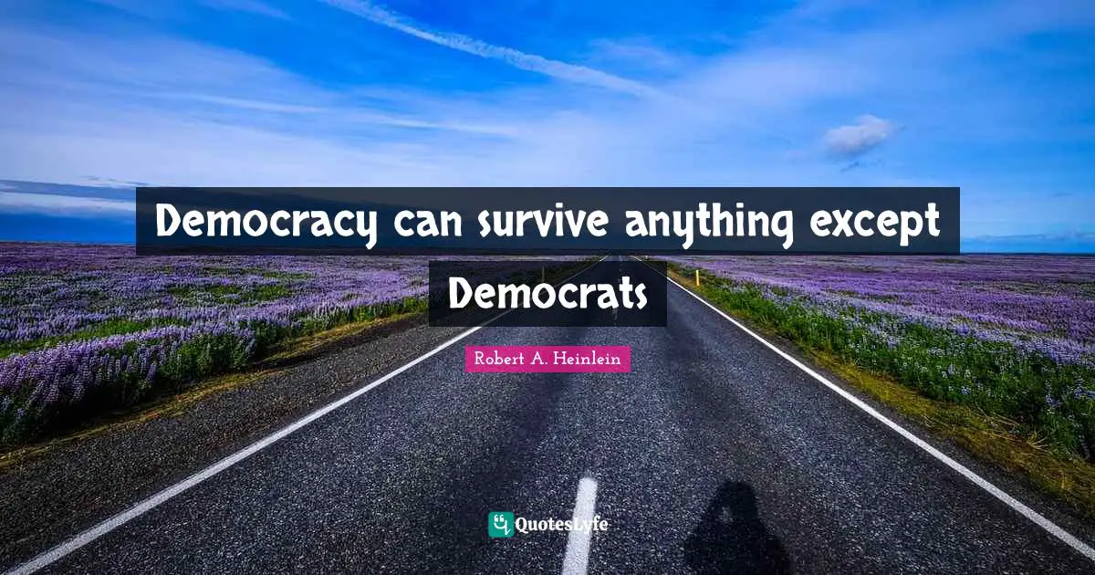 Democrat Quotes: "Democracy can survive anything except Democrats"