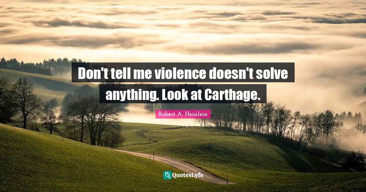 Don't tell me violence doesn't solve anything. Look at Carthage.