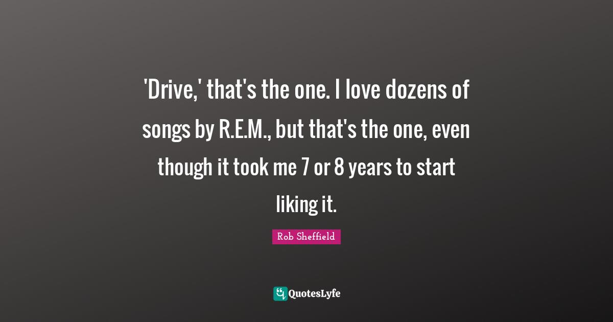 'Drive,' that's the one. I love dozens of songs by R.E.M., but that's the one, even though it took me 7 or 8 years to start liking it.