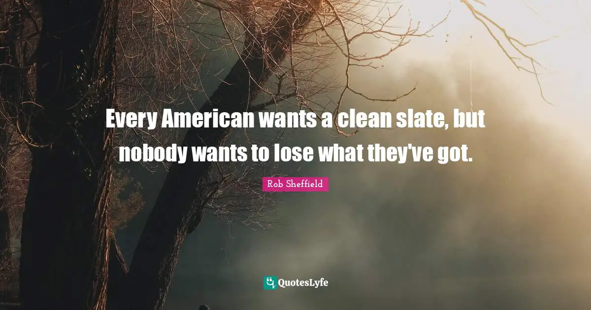 Every American wants a clean slate, but nobody wants to lose what they've got.