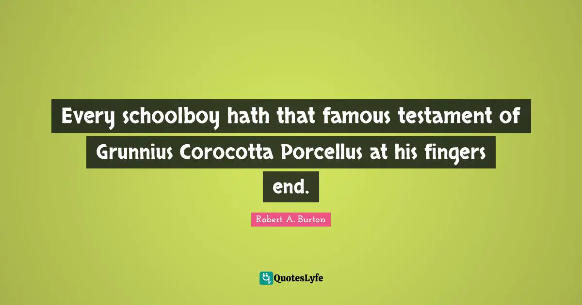 Every schoolboy hath that famous testament of Grunnius Corocotta Porcellus at his fingers end.
