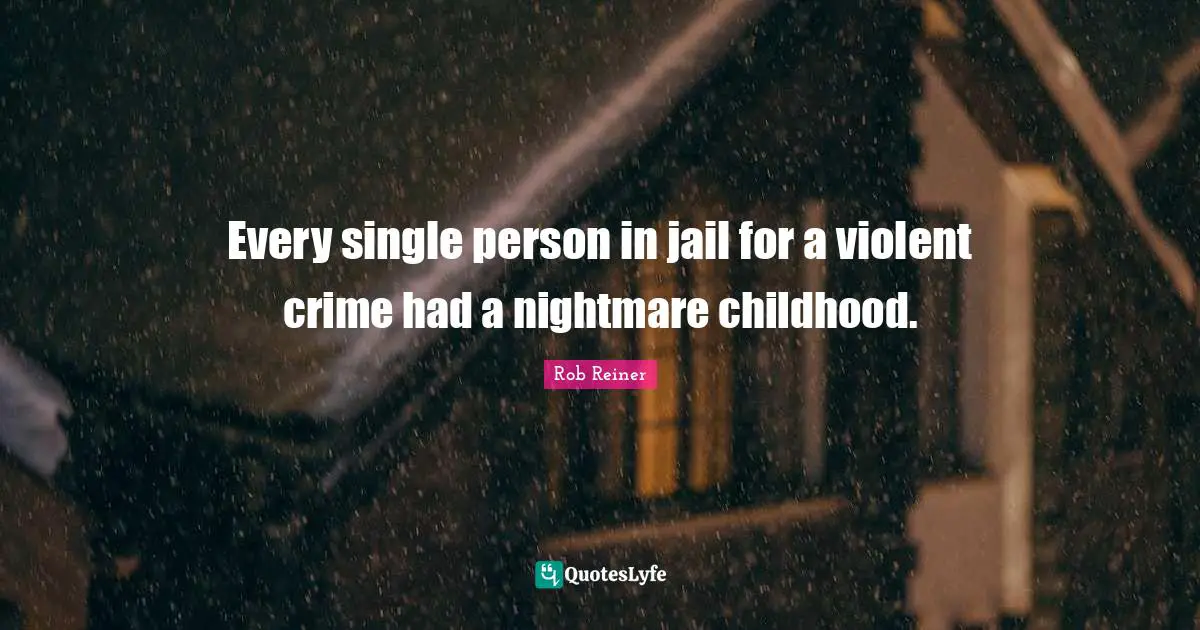 Every single person in jail for a violent crime had a nightmare childhood.