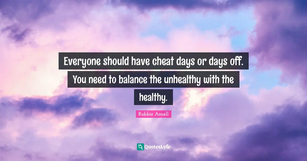 Days Off Quotes: "Everyone should have cheat days or days off. You need to balance the unhealthy with the healthy."