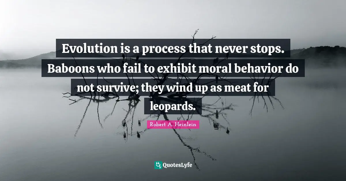 Leopards Quotes: "Evolution is a process that never stops. Baboons who fail to exhibit moral behavior do not survive; they wind up as meat for leopards."