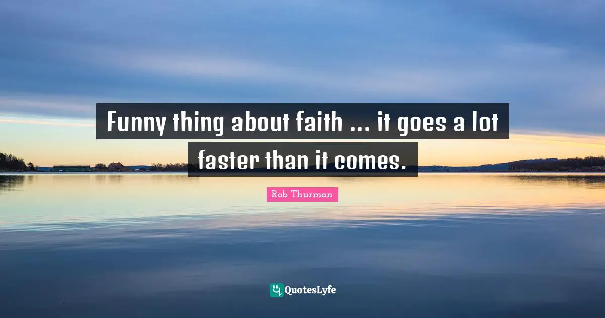 Funny thing about faith ... it goes a lot faster than it comes.