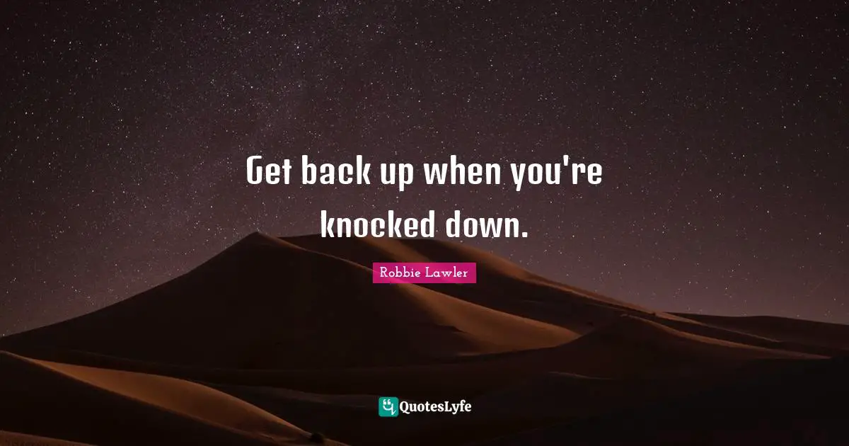 Get back up when you're knocked down.