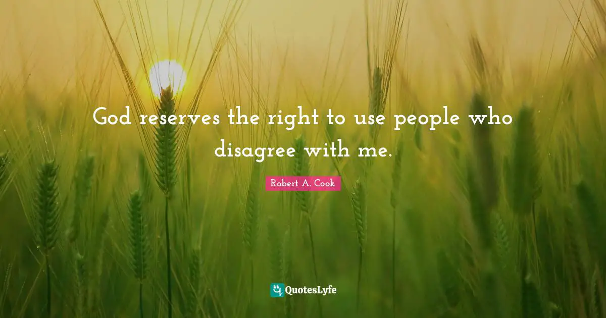 God reserves the right to use people who disagree with me.