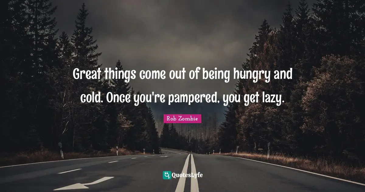 Do Great Things Quotes: "Great things come out of being hungry and cold. Once you're pampered, you get lazy."