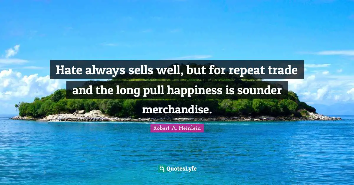 Hate always sells well, but for repeat trade and the long pull happiness is sounder merchandise.