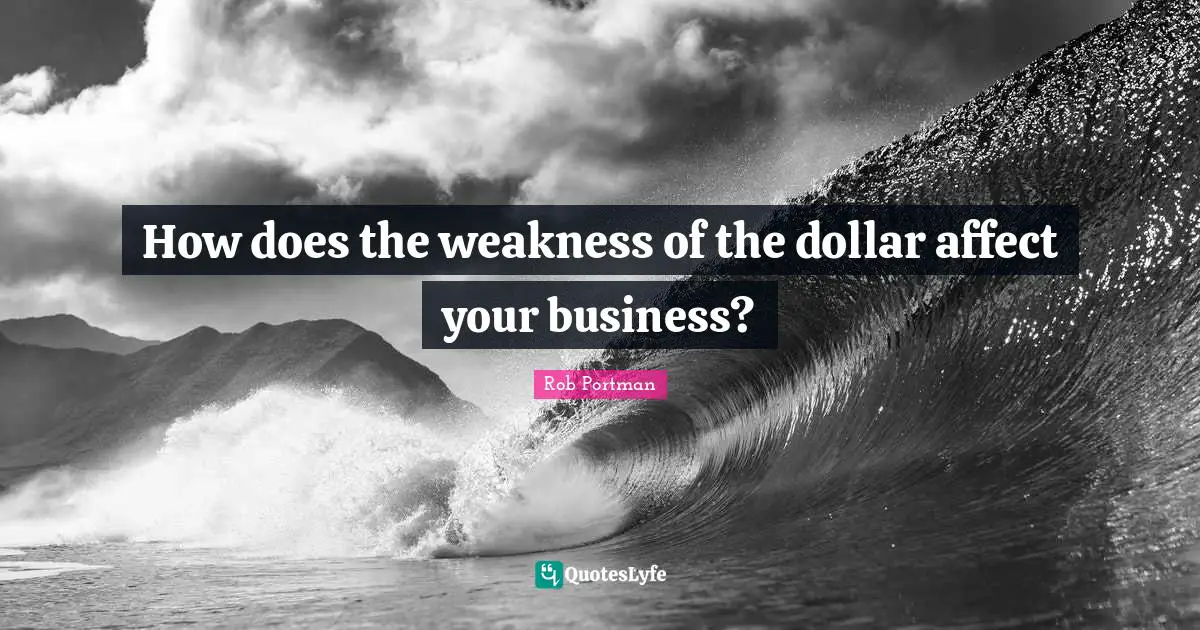 How does the weakness of the dollar affect your business?