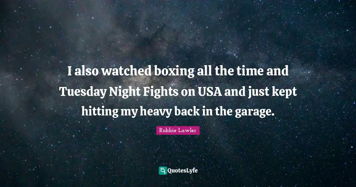 I also watched boxing all the time and Tuesday Night Fights on USA and just kept hitting my heavy back in the garage.