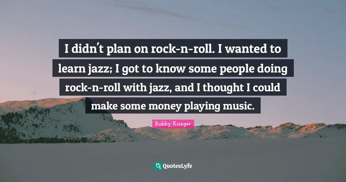 Playing Music Quotes: "I didn't plan on rock-n-roll. I wanted to learn jazz; I got to know some people doing rock-n-roll with jazz, and I thought I could make some money playing music."
