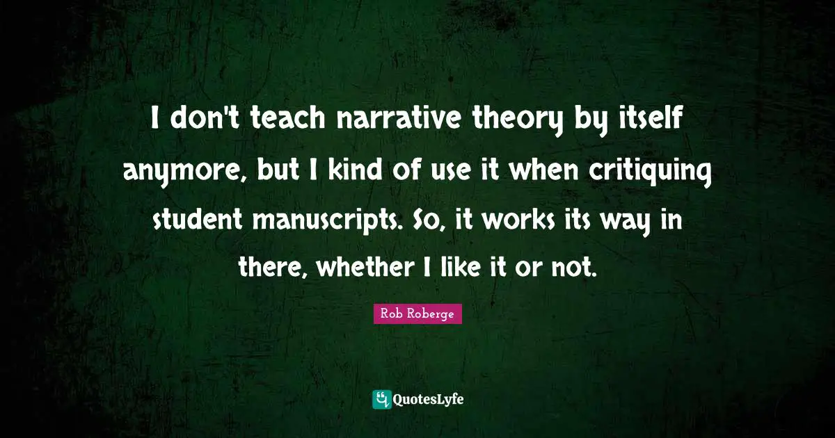 Manuscripts Quotes: "I don't teach narrative theory by itself anymore, but I kind of use it when critiquing student manuscripts. So, it works its way in there, whether I like it or not."