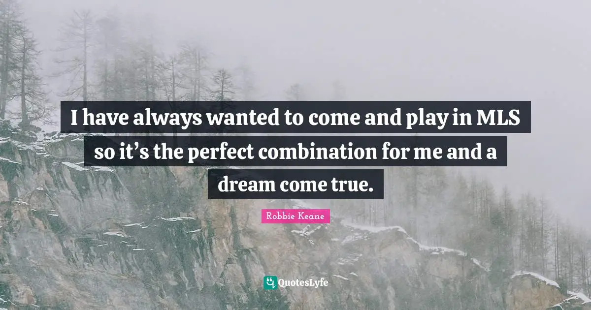 I have always wanted to come and play in MLS so it’s the perfect combination for me and a dream come true.