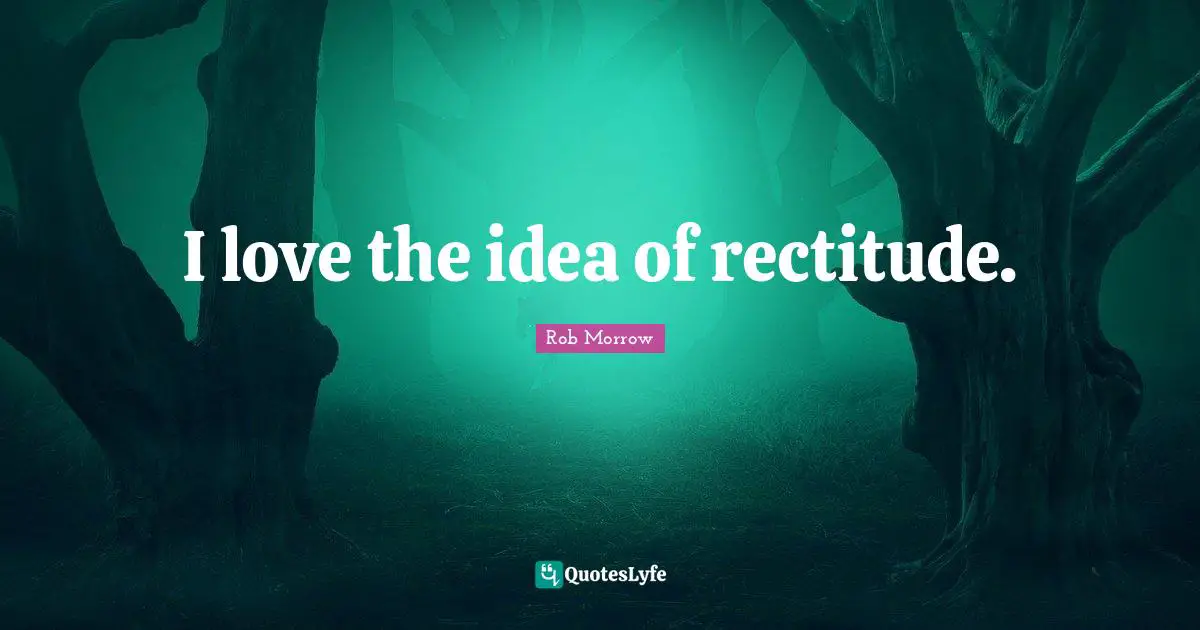 I love the idea of rectitude.