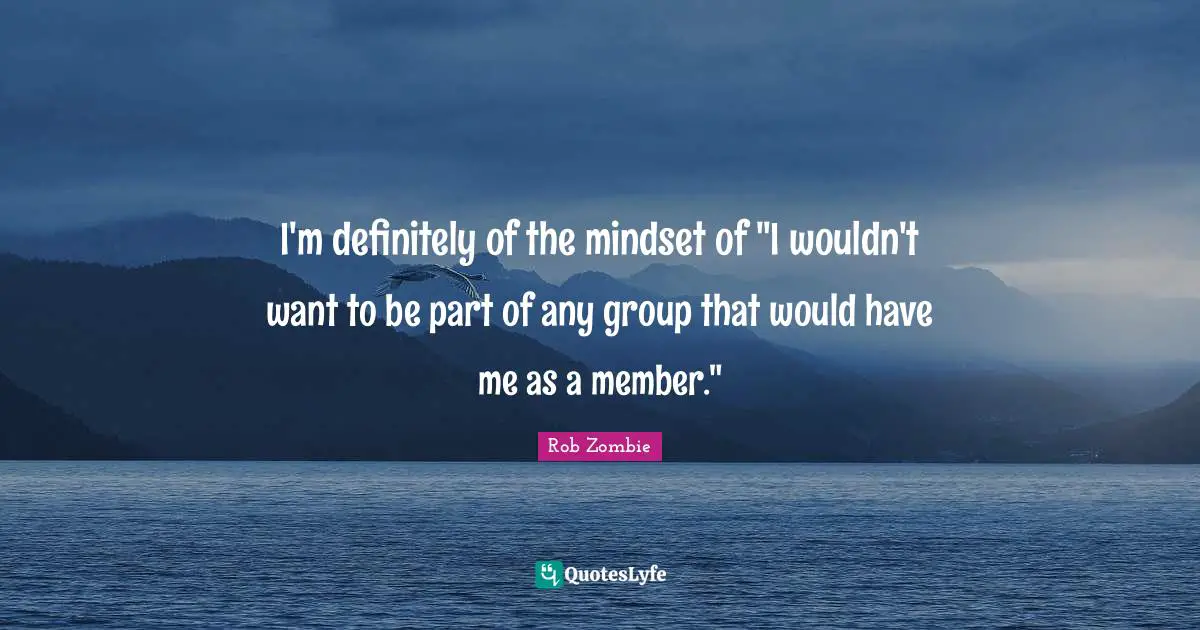 I'm definitely of the mindset of "I wouldn't want to be part of any group that would have me as a member."