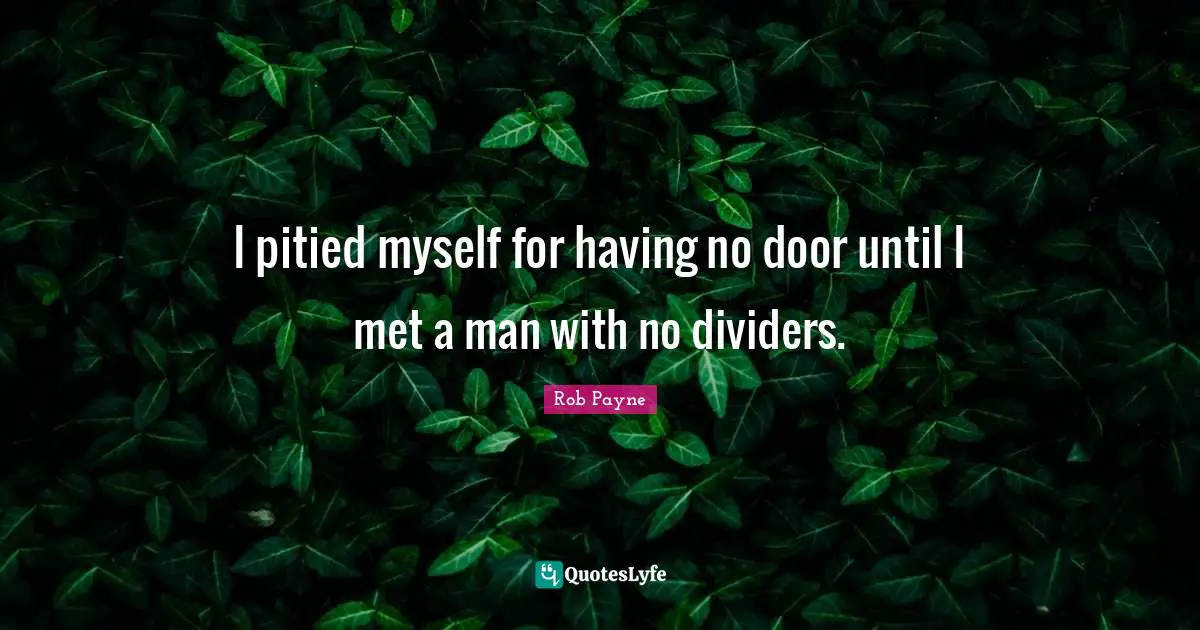 Rob Payne Quotes: "I pitied myself for having no door until I met a man with no dividers."