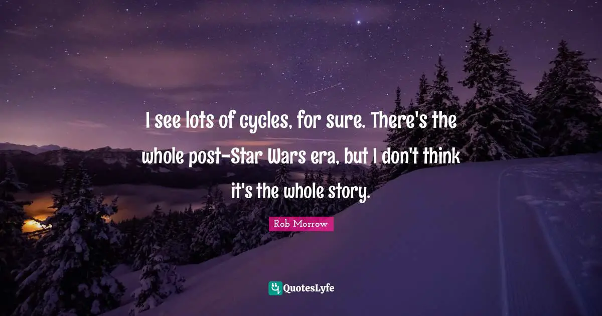 I see lots of cycles, for sure. There's the whole post-Star Wars era, but I don't think it's the whole story.