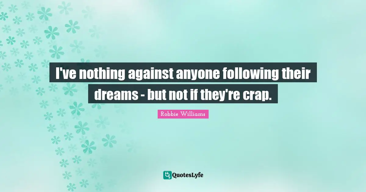 I've nothing against anyone following their dreams - but not if they're crap.