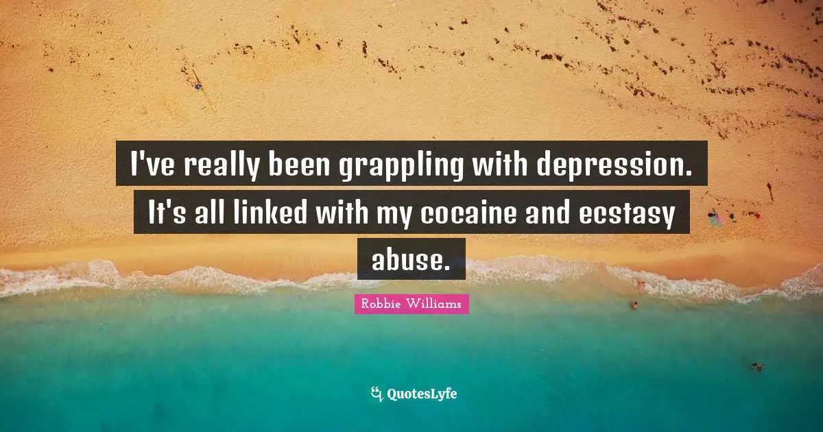 Linked Quotes: "I've really been grappling with depression. It's all linked with my cocaine and ecstasy abuse."