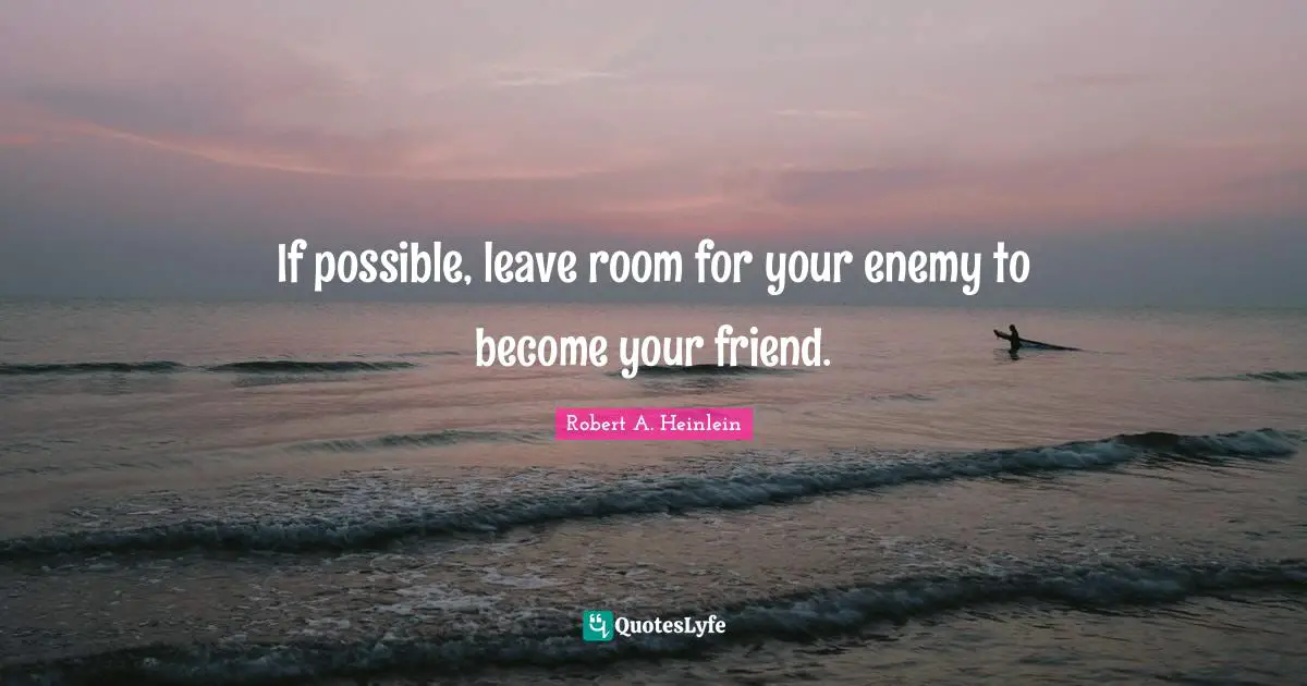 If possible, leave room for your enemy to become your friend.