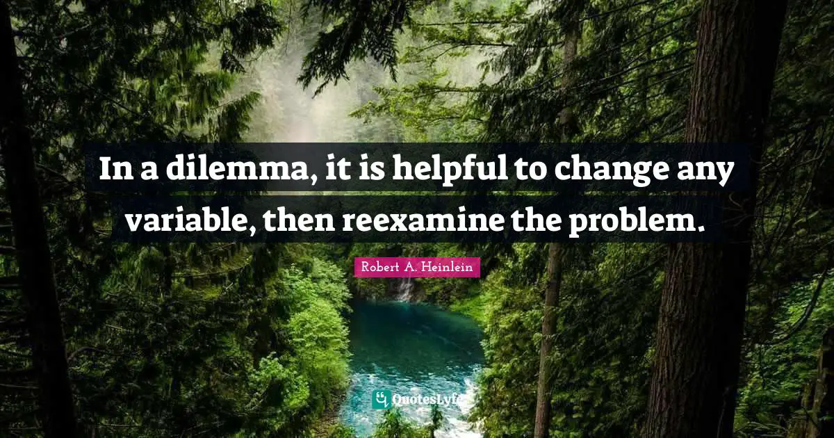 Variables Quotes: "In a dilemma, it is helpful to change any variable, then reexamine the problem."