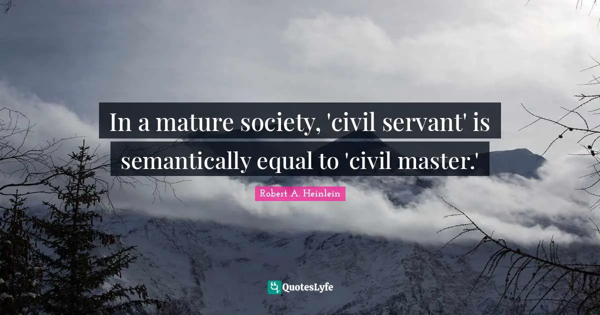 In a mature society, 'civil servant' is semantically equal to 'civil master.'