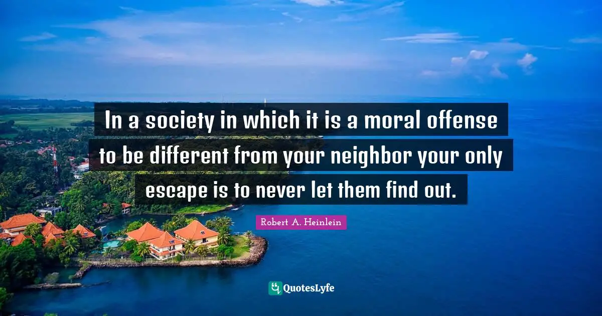 In a society in which it is a moral offense to be different from your neighbor your only escape is to never let them find out.