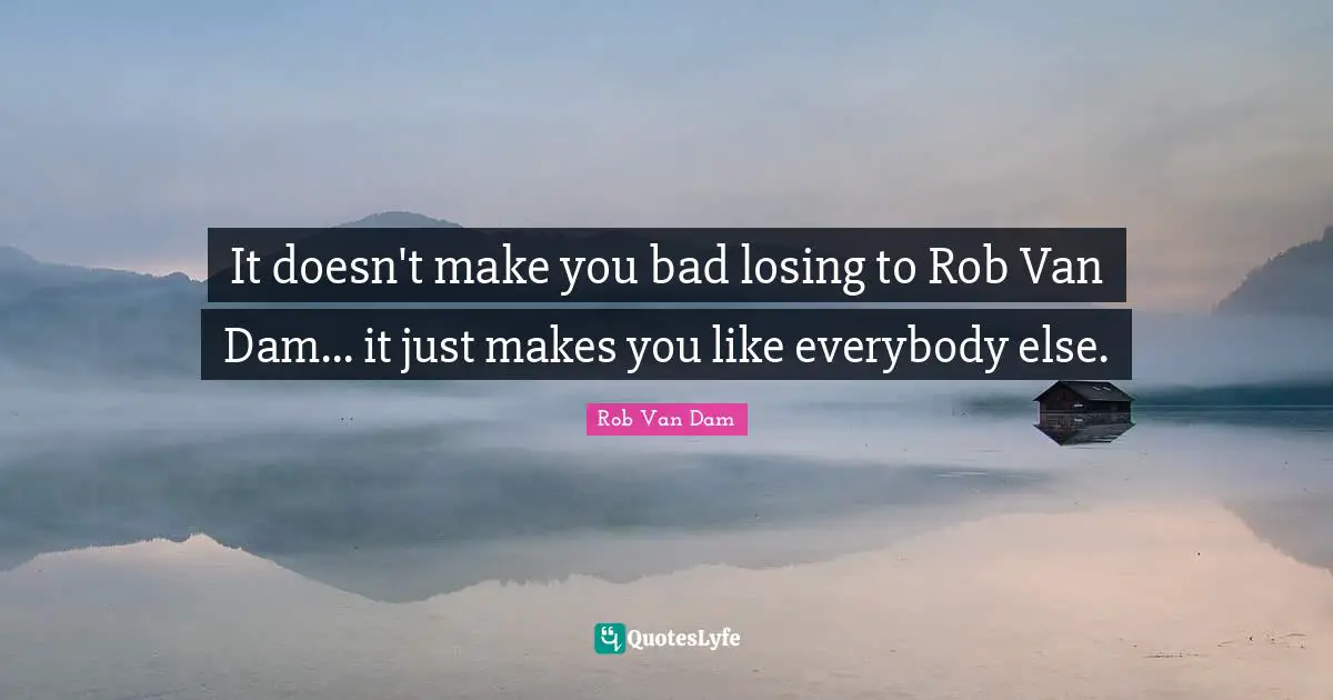 Dams Quotes: "It doesn't make you bad losing to Rob Van Dam... it just makes you like everybody else."