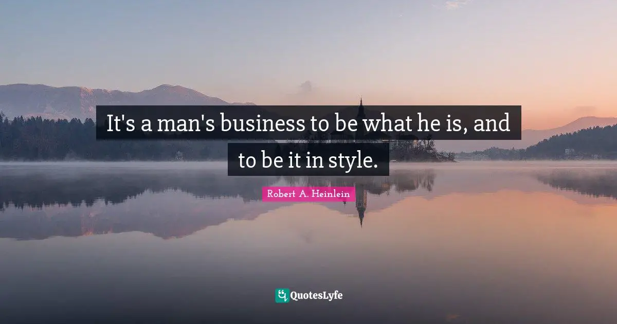It's a man's business to be what he is, and to be it in style.