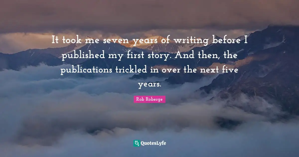 It took me seven years of writing before I published my first story. And then, the publications trickled in over the next five years.