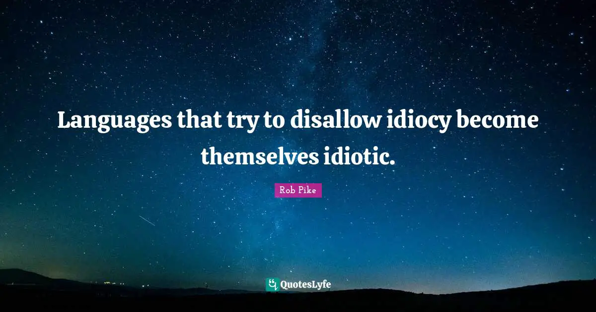 Languages that try to disallow idiocy become themselves idiotic.